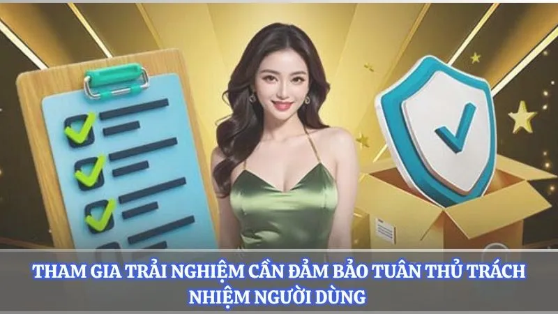 Tham gia trải nghiệm cần đảm bảo tuân thủ trách nhiệm người dùng 